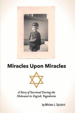 Miracles Upon Miracles: A Story of Survival During the Holocaust in Zagreb, Yugoslavia - Spizzirri, Miriam