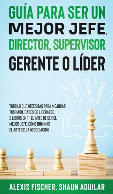 Guía para Ser un Mejor Jefe, Director, Supervisor, Gerente o Líder - Fischer, Alex; Aguilar, Shaun