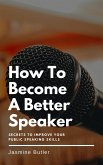 How To Become A Better Speaker - Secrets To Improve Your Public Speaking Skills (eBook, ePUB)