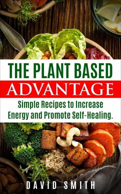 The Plant Based Advantage: Simple Recipes To Increase Energy And Promote Self-Healing (eBook, ePUB) - Smith, David