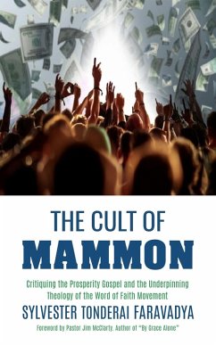 The Cult of Mammon: Critiquing the Prosperity Gospel and the Underpinning Theology of the Word of Faith Movement (eBook, ePUB) - Faravadya, Sylvester Tonderai