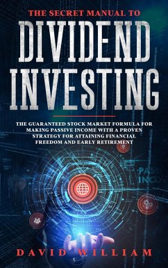 The Secret Manual to Dividend Investing: The Guaranteed Stock Market Formula for Making Passive Income with a Proven Strategy for Attaining Financial Freedom and Early Retirement (eBook, ePUB) - William, David