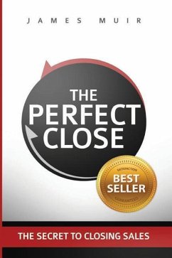 The Perfect Close: The Secret To Closing Sales - The Best Selling Practices & Techniques For Closing The Deal - Muir, James M.