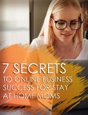 7 Secrets To Online Business Success For Stay At Home Moms (eBook, ePUB)