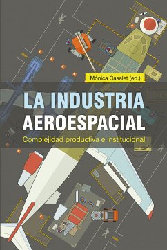 La industria aeroespacial (eBook, ePUB) - Cassalet Ravenna, Mónica; Grossman Brown, Flor; Domínguez Villalobos, Lilia; Carrillo, Jorge; Hualde Alfaro, Alfredo; Contreras, Óscar F.; Sierra Bracamonte, Álvaro; Morissette, Lucie; Barré, Philippe; Lévesque, Christian; Solat-Pelletier, Laurence; Silveira, Marcia; Villavicencio, Daniel; Hernández, Juana; Souza, Leonardo