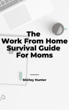 The Work From Home Survival Guide For Moms (eBook, ePUB) - Hunter, Shirley
