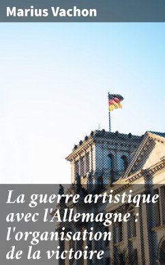 La guerre artistique avec l'Allemagne : l'organisation de la victoire (eBook, ePUB) - Vachon, Marius