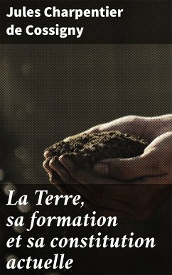 La Terre, sa formation et sa constitution actuelle (eBook, ePUB) - Cossigny, Jules Charpentier de