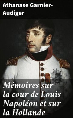 Mémoires sur la cour de Louis Napoléon et sur la Hollande (eBook, ePUB) - Garnier-Audiger, Athanase