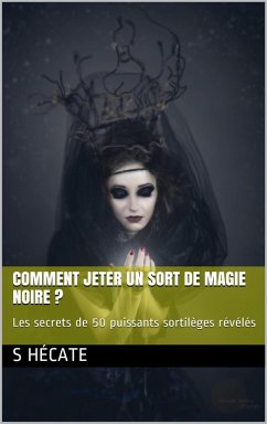 Comment jeter un sort de magie noire ? Les secrets de 50 puissants sortilèges révélés (eBook, ePUB) - Hécate, S.