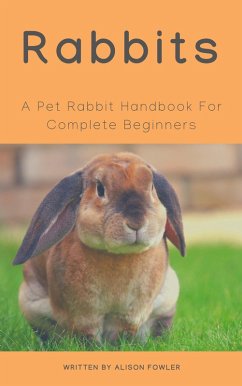 Rabbits - A Pet Rabbit Handbook For Complete Beginners (eBook, ePUB) - Fowler, Alison