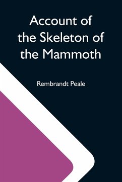 Account Of The Skeleton Of The Mammoth; A Non-Descript Carnivorous Animal Of Immense Size, Found In America - Peale, Rembrandt