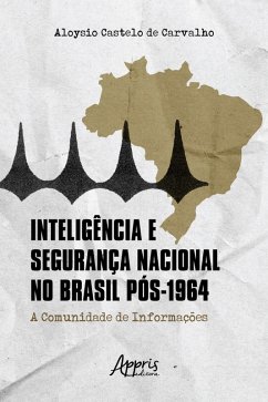 Inteligência e Segurança Nacional no Brasil Pós-1964: A Comunidade de Informações (eBook, ePUB) - Carvalho, Aloysio Castelo de