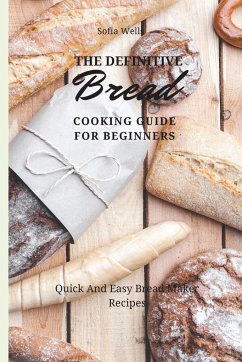 The Definitive Bread Cooking Guide For Beginners - Wells, Sofia