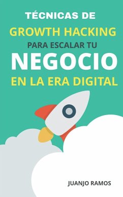 Técnicas de Growth Hacking para escalar tu negocio en la era digital - Ramos, Juanjo