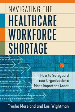 Navigating the Healthcare Workforce Shortage: How to Safeguard Your Organization's Most Important Asset - Wightman, Lori; Moreland, Tresha