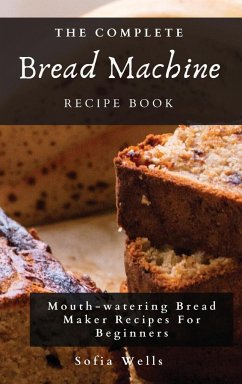 The Complete Bread Machine Recipe Book - Wells, Sofia