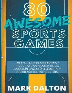 80 Awesome Sports Games: The Epic Teacher Handbook of 80 Indoor & Outdoor Physical Education Games for Junior, Elementary and High School Kids - Dalton, Mark