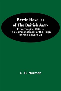 Battle Honours Of The British Army; From Tangier, 1662, To The Commencement Of The Reign Of King Edward Vii - B. Norman, C.