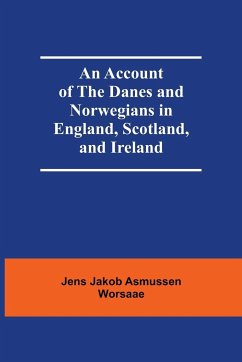 An Account Of The Danes And Norwegians In England, Scotland, And Ireland - Jakob Asmussen Worsaae, Jens