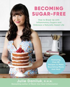 Becoming Sugar-Free: How to Break Up with Inflammatory Sugars and Embrace a Naturally Sweet Life - Daniluk, Julie