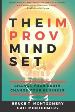 The Improv Mindset: Change Your Brain. Change Your Business. - Montgomery, Gail; Montgomery, Bruce T.