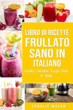 Libro di Ricette Frullato Sano In italiano/ Healthy Smoothie Recipe Book In Italian (eBook, ePUB) - Mason, Charlie