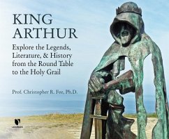 King Arthur: Explore the Legends, Literature, and History from the Round Table to the Holy Grail - Fee, Christopher R.