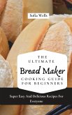 The Ultimate Bread Maker Cooking Guide For Beginners