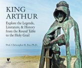 King Arthur: Explore the Legends, Literature, and History from the Round Table to the Holy Grail