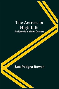 The Actress In High Life; An Episode In Winter Quarters - Petigru Bowen, Sue
