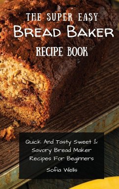 The Super Easy Bread Baker Recipe Book - Wells, Sofia