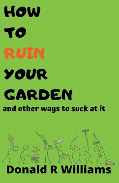 How To Ruin Your Garden And Other Ways To Suck At It - Williams, Donald R