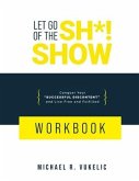 Let Go of The Sh*! Show Workbook: Conquer Your Successful Discontent and Live Free and Fulfilled