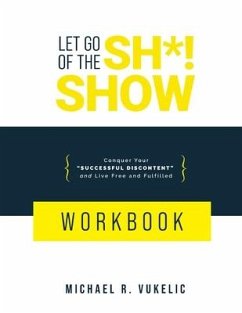 Let Go of The Sh*! Show Workbook: Conquer Your Successful Discontent and Live Free and Fulfilled - Vukelic, Michael R.