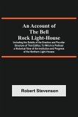 An Account Of The Bell Rock Light-House; Including The Details Of The Erection And Peculiar Structure Of That Edifice; To Which Is Prefixed A Historical View Of The Institution And Progress Of The Northern Light-Houses