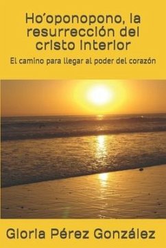 Ho´oponopono, la resurrección del cristo interior: El camino para llegar al poder del corazón - Pérez González, Gloria