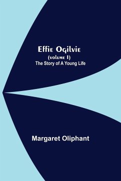 Effie Ogilvie (Volume I); The Story Of A Young Life - Oliphant, Margaret