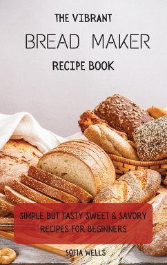 The Vibrant Bread Maker Recipe Book - Wells, Sofia