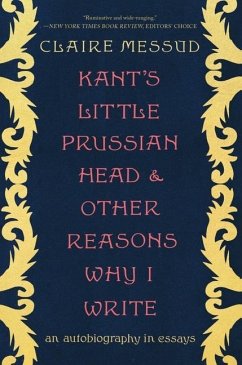 Kant's Little Prussian Head and Other Reasons Why I Write: An Autobiography Through Essays - Messud, Claire