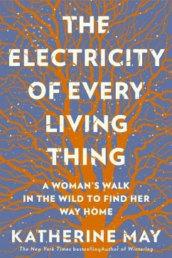 The Electricity of Every Living Thing: A Woman's Walk in the Wild to Find Her Way Home - May, Katherine