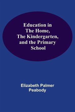 Education In The Home, The Kindergarten, And The Primary School - Palmer Peabody, Elizabeth