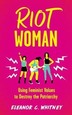 Riot Woman: Using Feminist Values to Destroy the Patriarchy - Whitney, Eleanor C.