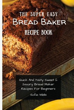 The Super Easy Bread Baker Recipe Book - Wells, Sofia