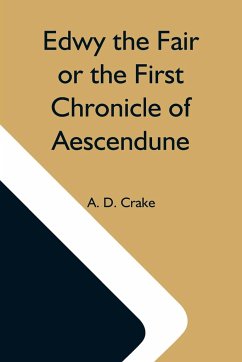 Edwy The Fair Or The First Chronicle Of Aescendune - D. Crake, A.