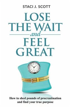 Lose the WAIT and Feel Great: How to shed pounds of procrastination and find your true purpose - Scott, Staci J.