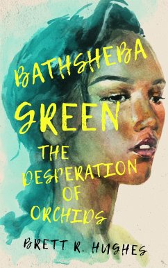 Bathsheba Green the Desperation of Orchids (eBook, ePUB) - Hughes, Brett R.