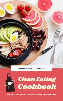 Clean Eating Cookbook: 600 Healthy And Delicious Recipes For Everyday (eBook, ePUB) - Loving'S, Homemade