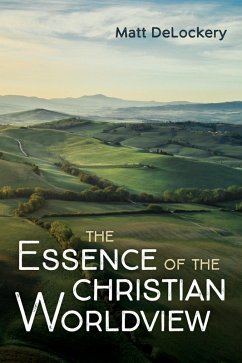 The Essence of the Christian Worldview (eBook, ePUB) The Essence of the Christian Worldview (eBook, ePUB)