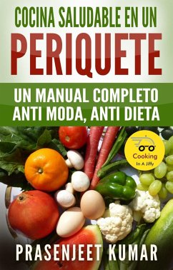 Cocina saludable en un periquete: Un manual completo anti moda, anti dieta (Cocinando en un periquete, #2) (eBook, ePUB) - Kumar, Prasenjeet